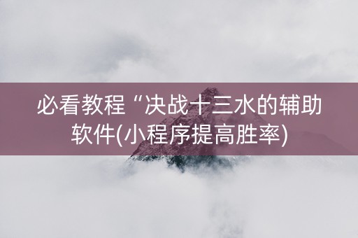 必看教程“决战十三水的辅助软件(小程序提高胜率)