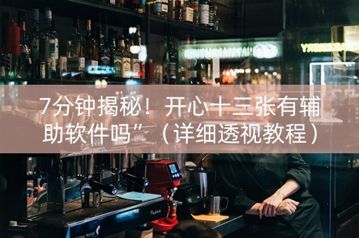 7分钟揭秘！开心十三张有辅助软件吗”（详细透视教程）-哔哩哔哩