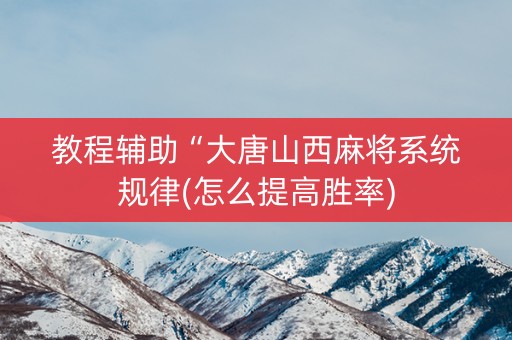 教程辅助“大唐山西麻将系统规律(怎么提高胜率)