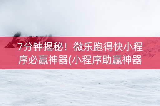 7分钟揭秘！微乐跑得快小程序必赢神器(小程序助赢神器)