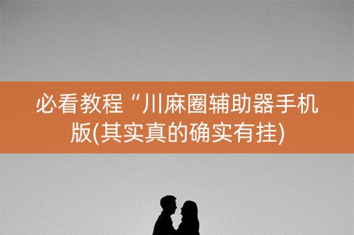 必看教程“川麻圈辅助器手机版(其实真的确实有挂)