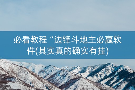 必看教程“边锋斗地主必赢软件(其实真的确实有挂)