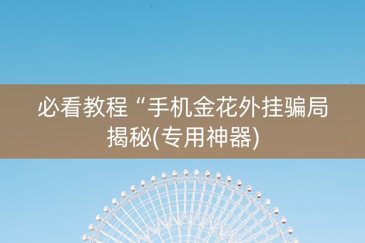 必看教程“手机金花外挂骗局揭秘(专用神器)