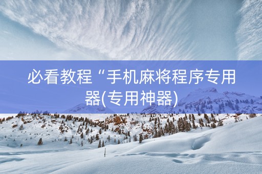 必看教程“手机麻将程序专用器(专用神器)