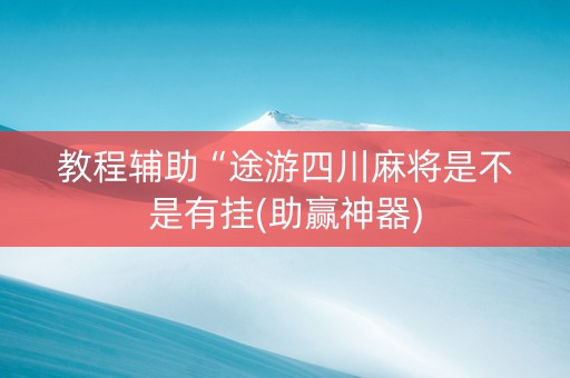 教程辅助“途游四川麻将是不是有挂(助赢神器)