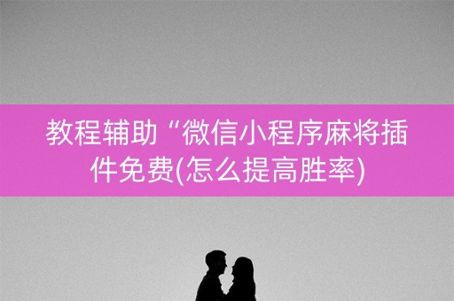 教程辅助“微信小程序麻将插件免费(怎么提高胜率)