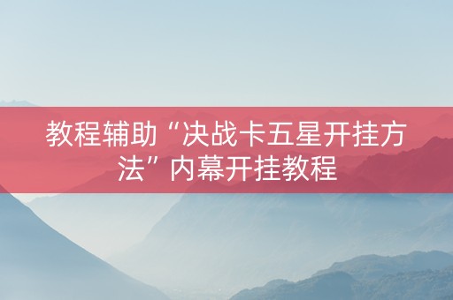 教程辅助“决战卡五星开挂方法”内幕开挂教程