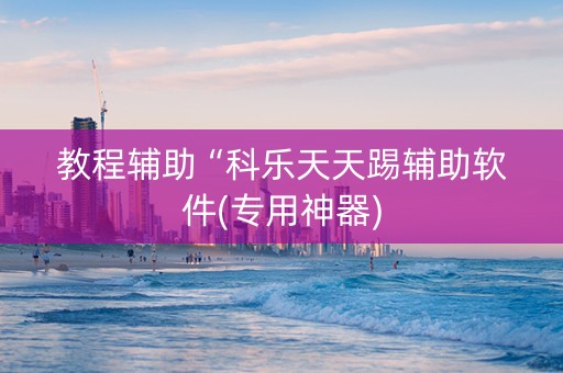 教程辅助“科乐天天踢辅助软件(专用神器)