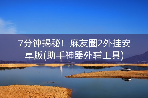 7分钟揭秘！麻友圈2外挂安卓版(助手神器外辅工具)