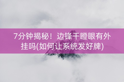 7分钟揭秘！边锋干瞪眼有外挂吗(如何让系统发好牌)