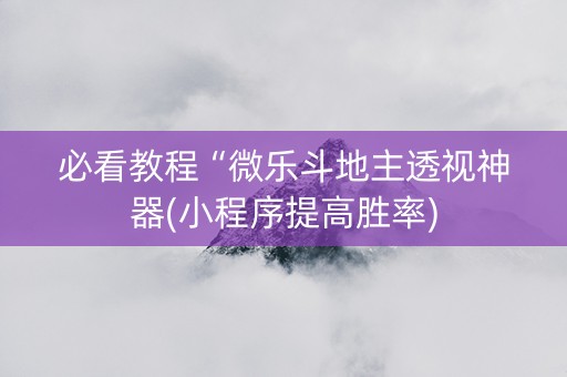 必看教程“微乐斗地主透视神器(小程序提高胜率)