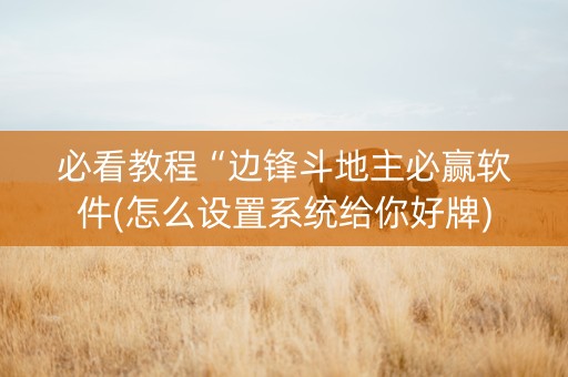 必看教程“边锋斗地主必赢软件(怎么设置系统给你好牌)
