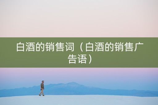 白酒的销售词（白酒的销售广告语）