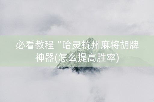 必看教程“哈灵杭州麻将胡牌神器(怎么提高胜率)