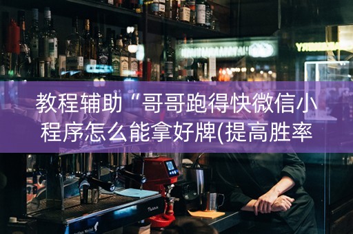 教程辅助“哥哥跑得快微信小程序怎么能拿好牌(提高胜率)