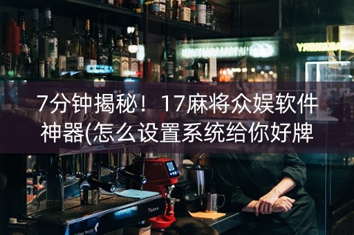 7分钟揭秘！17麻将众娱软件神器(怎么设置系统给你好牌)