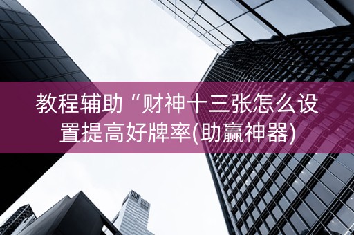 教程辅助“财神十三张怎么设置提高好牌率(助赢神器)