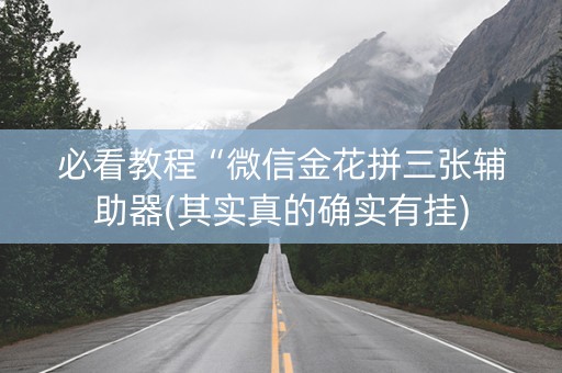 必看教程“微信金花拼三张辅助器(其实真的确实有挂)