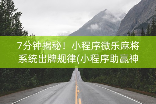 7分钟揭秘！小程序微乐麻将系统出牌规律(小程序助赢神器)