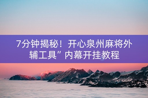 7分钟揭秘！开心泉州麻将外辅工具”内幕开挂教程