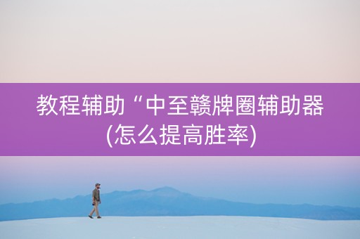 教程辅助“中至赣牌圈辅助器(怎么提高胜率)
