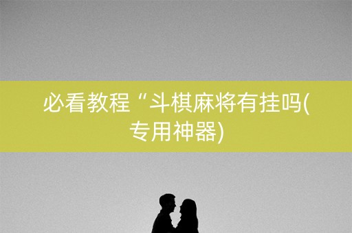必看教程“斗棋麻将有挂吗(专用神器)