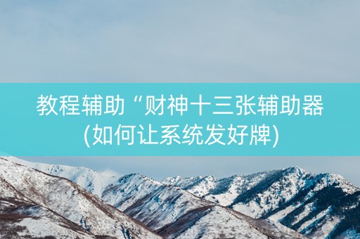 教程辅助“财神十三张辅助器(如何让系统发好牌)