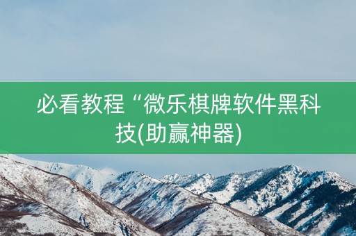 必看教程“微乐棋牌软件黑科技(助赢神器)