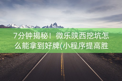 7分钟揭秘！微乐陕西挖坑怎么能拿到好牌(小程序提高胜率)