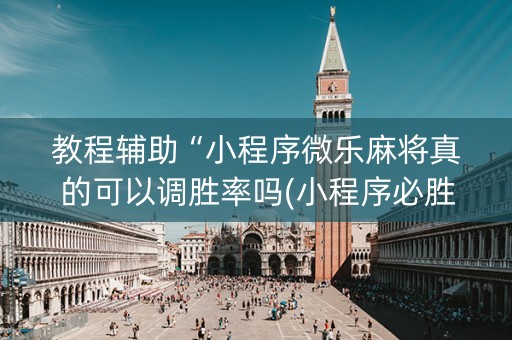 教程辅助“小程序微乐麻将真的可以调胜率吗(小程序必胜神器)