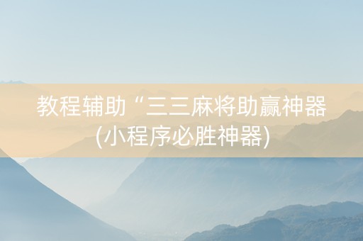 教程辅助“三三麻将助赢神器(小程序必胜神器)