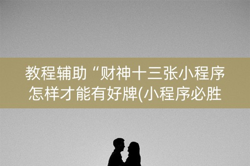教程辅助“财神十三张小程序怎样才能有好牌(小程序必胜神器)