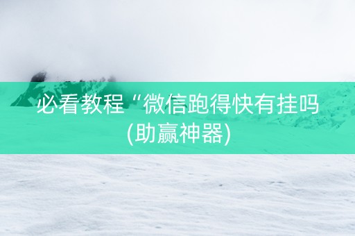 必看教程“微信跑得快有挂吗(助赢神器)