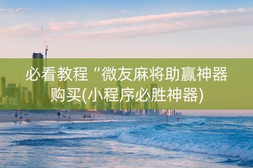必看教程“微友麻将助赢神器购买(小程序必胜神器)