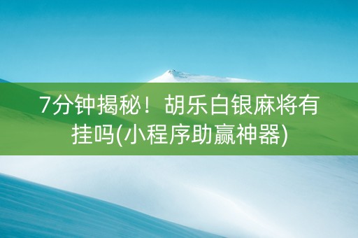 7分钟揭秘！胡乐白银麻将有挂吗(小程序助赢神器)