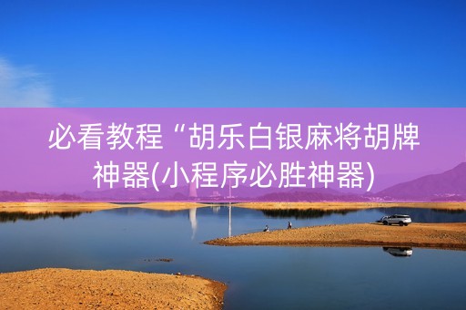 必看教程“胡乐白银麻将胡牌神器(小程序必胜神器)