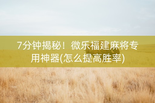 7分钟揭秘！微乐福建麻将专用神器(怎么提高胜率)