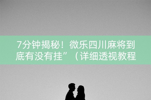 7分钟揭秘！微乐四川麻将到底有没有挂”（详细透视教程）-哔哩哔哩