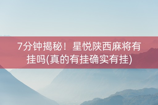 7分钟揭秘！星悦陕西麻将有挂吗(真的有挂确实有挂)