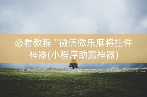 必看教程“微信微乐麻将挂件神器(小程序助赢神器)