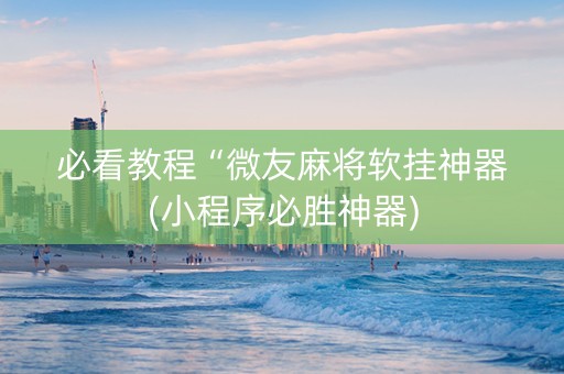 必看教程“微友麻将软挂神器(小程序必胜神器)