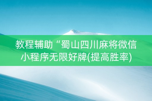 教程辅助“蜀山四川麻将微信小程序无限好牌(提高胜率)
