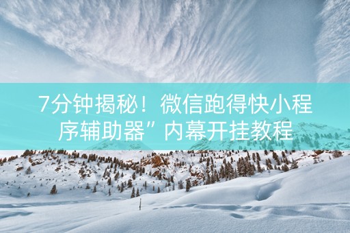 7分钟揭秘！微信跑得快小程序辅助器”内幕开挂教程