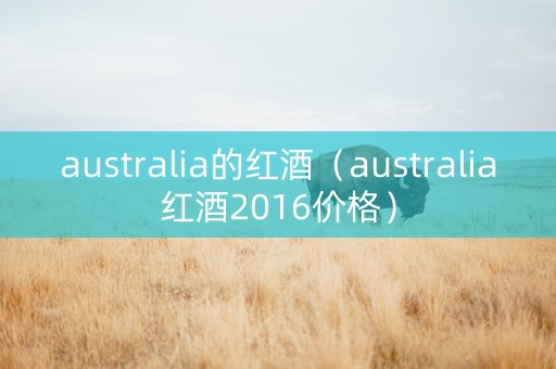 australia的红酒（australia红酒2016价格）