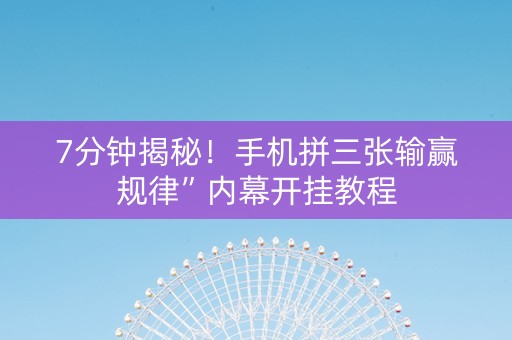 7分钟揭秘！手机拼三张输赢规律”内幕开挂教程