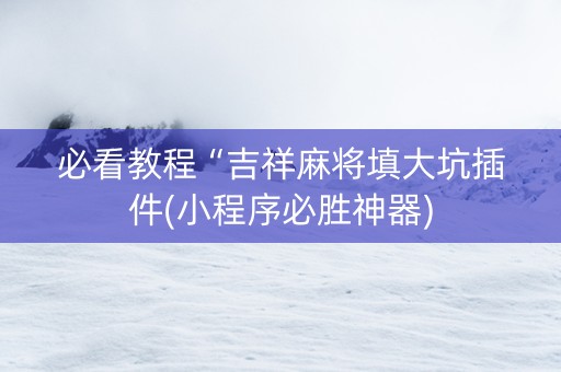 必看教程“吉祥麻将填大坑插件(小程序必胜神器)