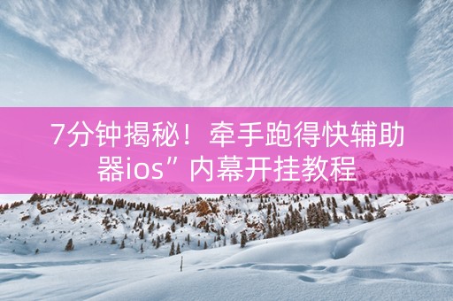 7分钟揭秘！牵手跑得快辅助器ios”内幕开挂教程
