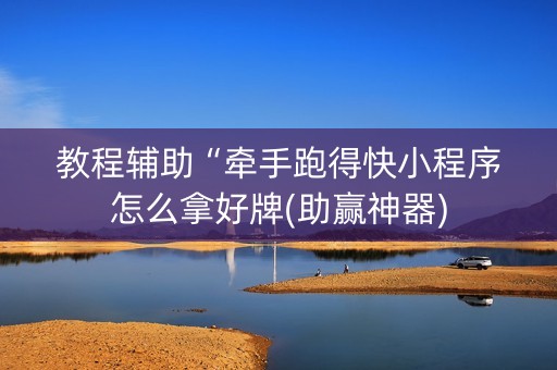 教程辅助“牵手跑得快小程序怎么拿好牌(助赢神器)
