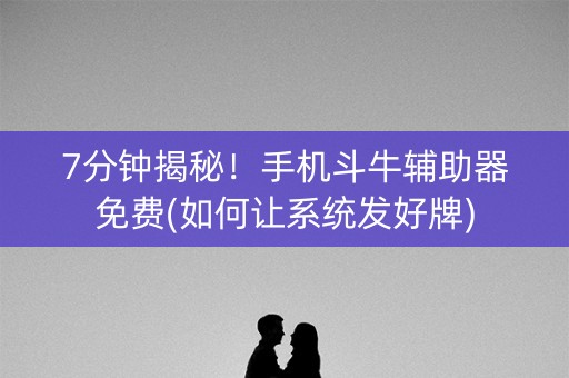 7分钟揭秘！手机斗牛辅助器免费(如何让系统发好牌)