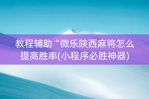 教程辅助“微乐陕西麻将怎么提高胜率(小程序必胜神器)